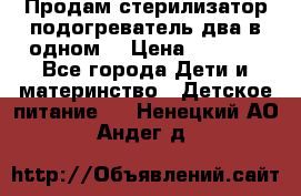 Продам стерилизатор-подогреватель два в одном. › Цена ­ 1 400 - Все города Дети и материнство » Детское питание   . Ненецкий АО,Андег д.